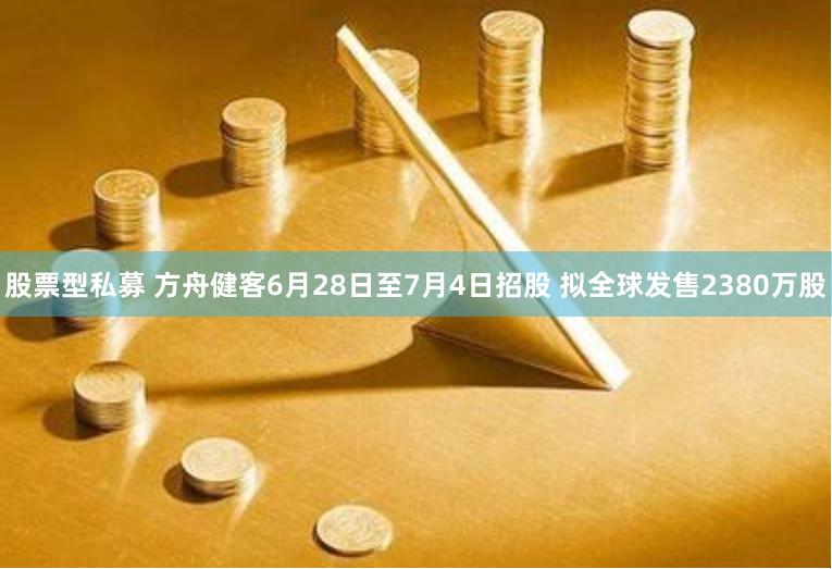 股票型私募 方舟健客6月28日至7月4日招股 拟全球发售2380万股