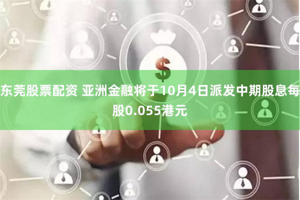 东莞股票配资 亚洲金融将于10月4日派发中期股息每股0.055港元