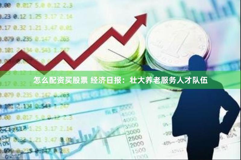 怎么配资买股票 经济日报：壮大养老服务人才队伍