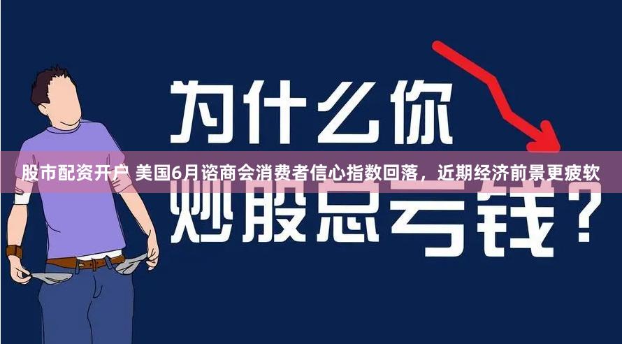 股市配资开户 美国6月谘商会消费者信心指数回落，近期经济前景更疲软