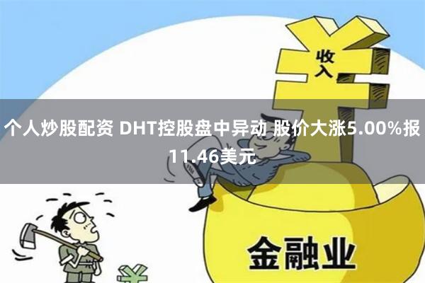 个人炒股配资 DHT控股盘中异动 股价大涨5.00%报11.46美元