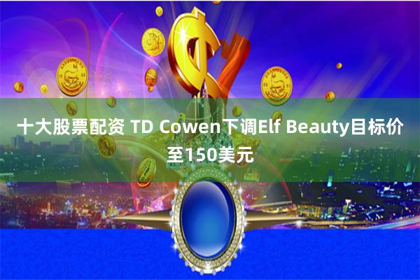 十大股票配资 TD Cowen下调Elf Beauty目标价至150美元