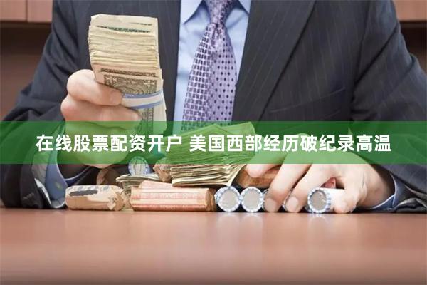 在线股票配资开户 美国西部经历破纪录高温