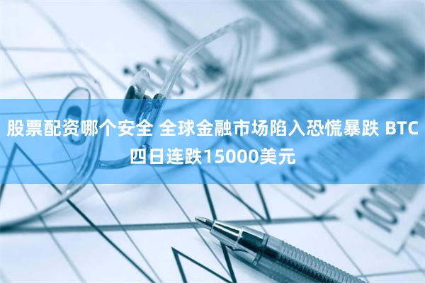 股票配资哪个安全 全球金融市场陷入恐慌暴跌 BTC四日连跌15000美元