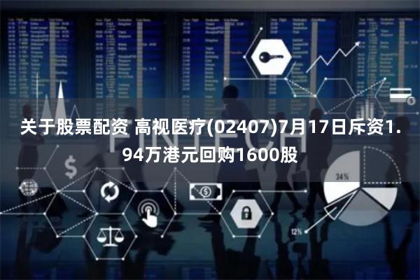 关于股票配资 高视医疗(02407)7月17日斥资1.94万港元回购1600股