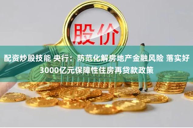 配资炒股技能 央行：防范化解房地产金融风险 落实好3000亿元保障性住房再贷款政策